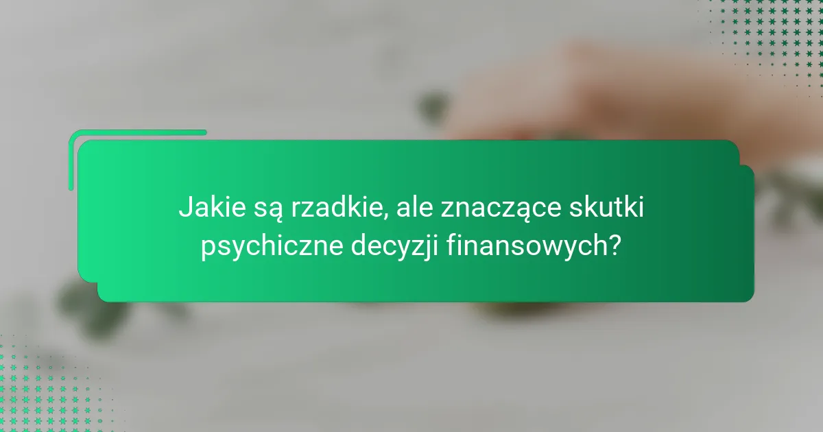 Jakie są rzadkie, ale znaczące skutki psychiczne decyzji finansowych?