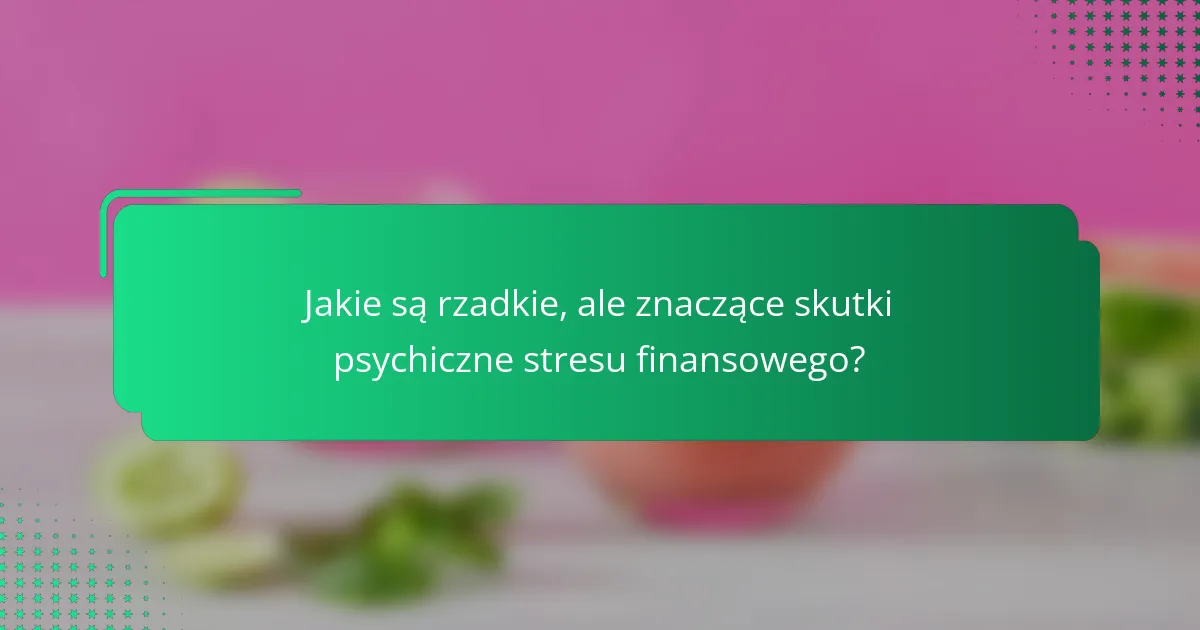 Jakie są rzadkie, ale znaczące skutki psychiczne stresu finansowego?