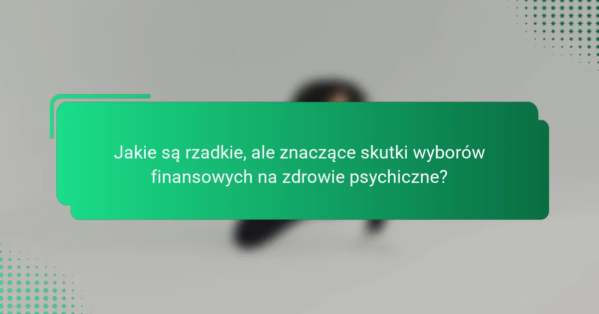 Jakie są rzadkie, ale znaczące skutki wyborów finansowych na zdrowie psychiczne?