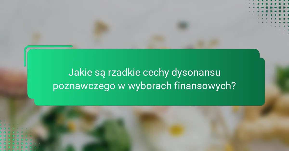 Jakie są rzadkie cechy dysonansu poznawczego w wyborach finansowych?