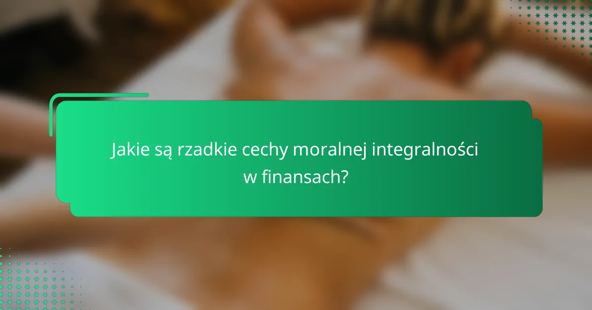 Jakie są rzadkie cechy moralnej integralności w finansach?