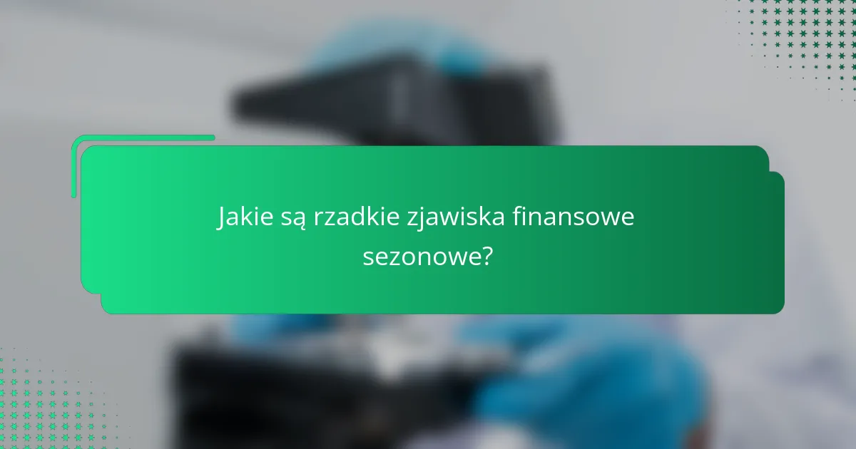 Jakie są rzadkie zjawiska finansowe sezonowe?