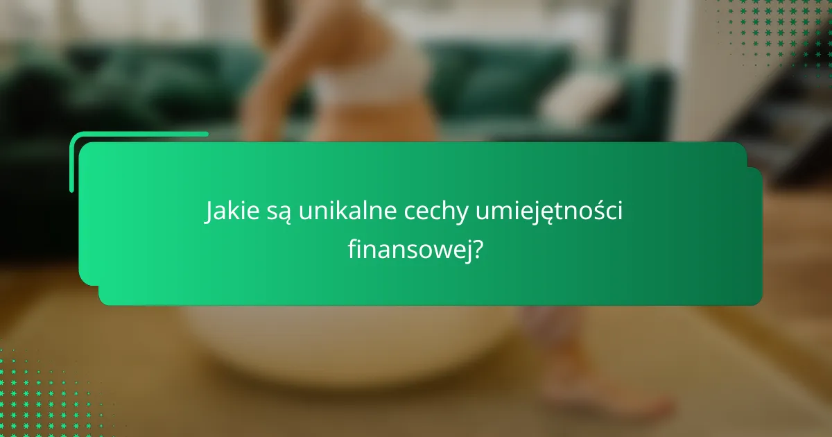 Jakie są unikalne cechy umiejętności finansowej?