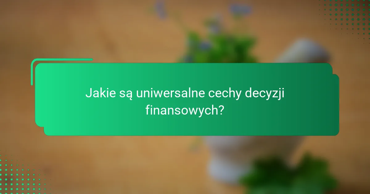Jakie są uniwersalne cechy decyzji finansowych?