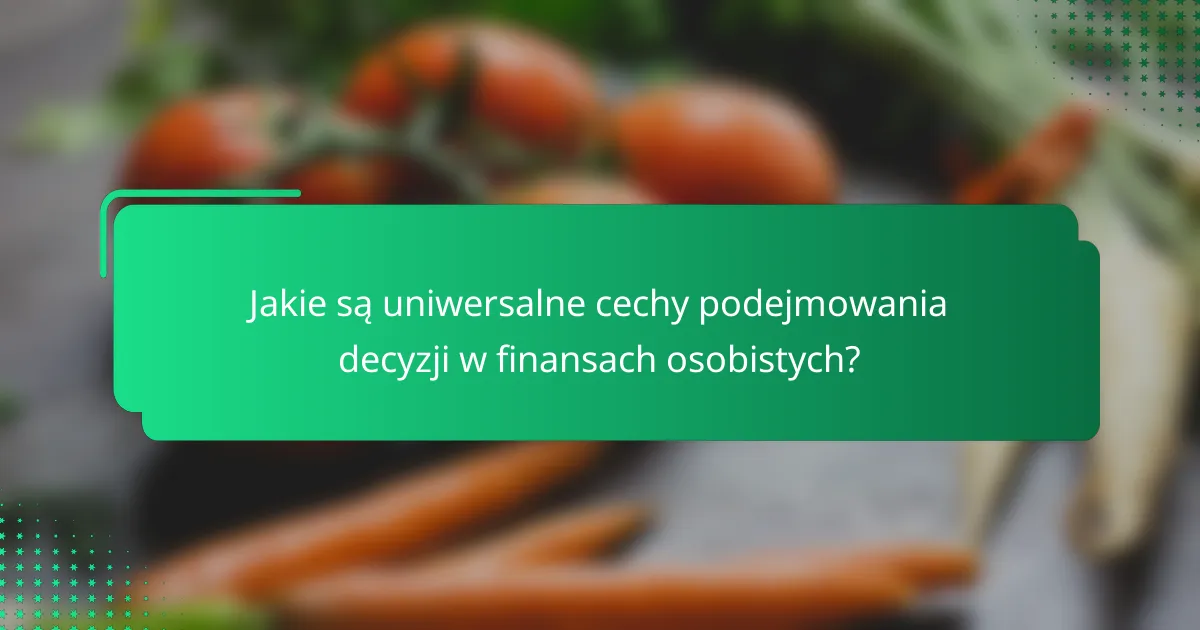 Jakie są uniwersalne cechy podejmowania decyzji w finansach osobistych?