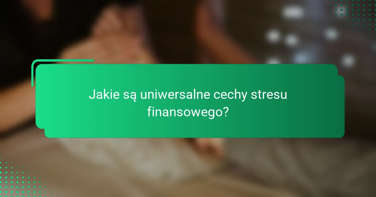 Jakie są uniwersalne cechy stresu finansowego?