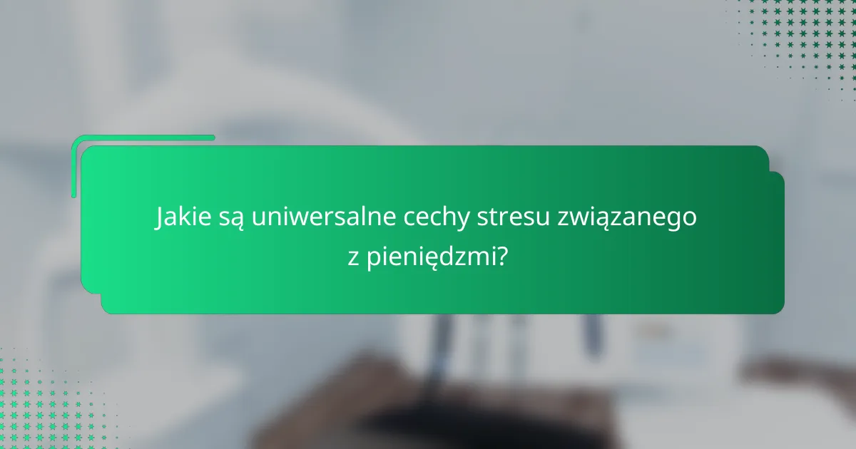 Jakie są uniwersalne cechy stresu związanego z pieniędzmi?