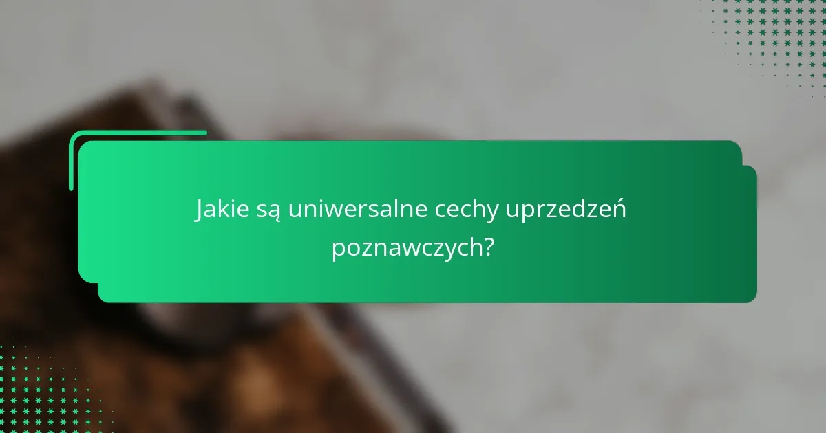 Jakie są uniwersalne cechy uprzedzeń poznawczych?