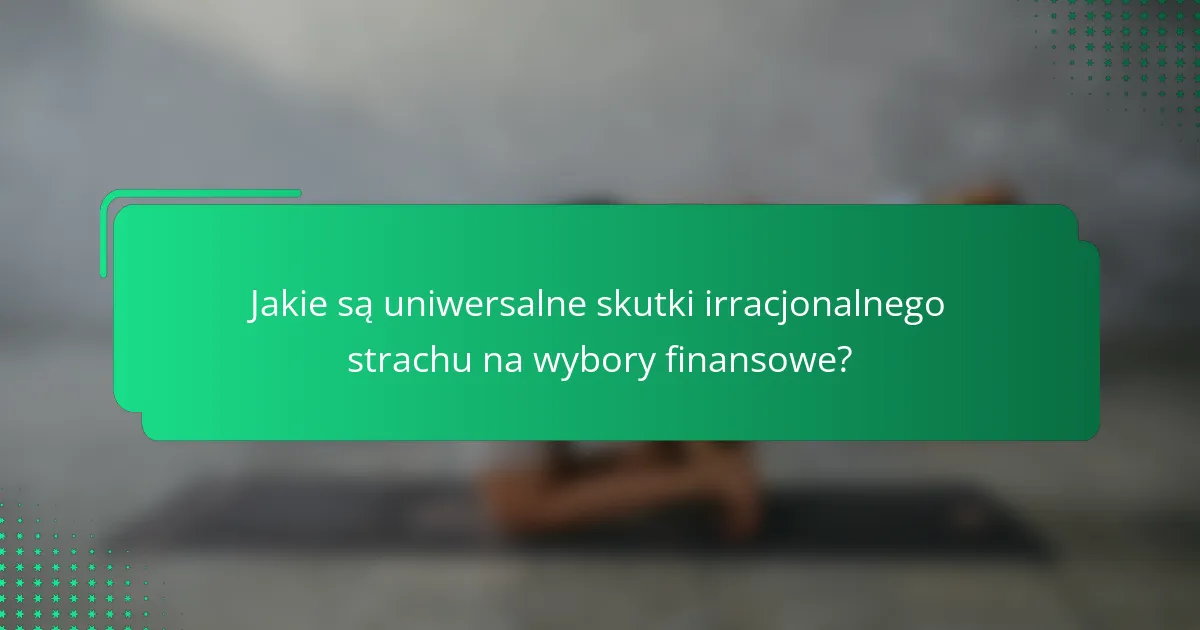 Jakie są uniwersalne skutki irracjonalnego strachu na wybory finansowe?