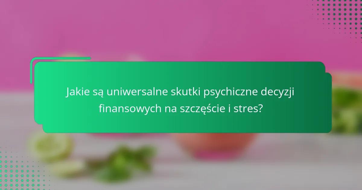 Jakie są uniwersalne skutki psychiczne decyzji finansowych na szczęście i stres?