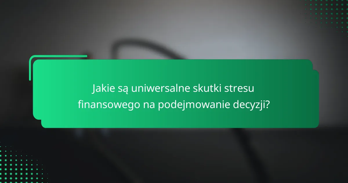 Jakie są uniwersalne skutki stresu finansowego na podejmowanie decyzji?