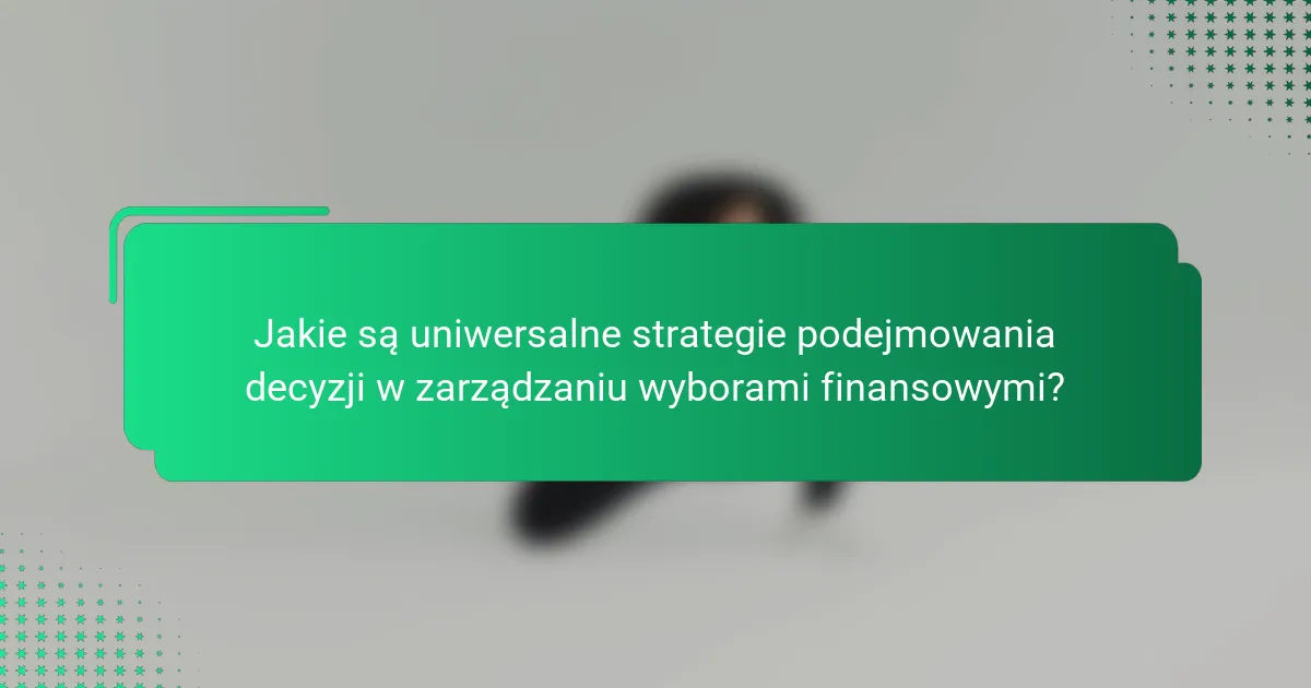 Jakie są uniwersalne strategie podejmowania decyzji w zarządzaniu wyborami finansowymi?