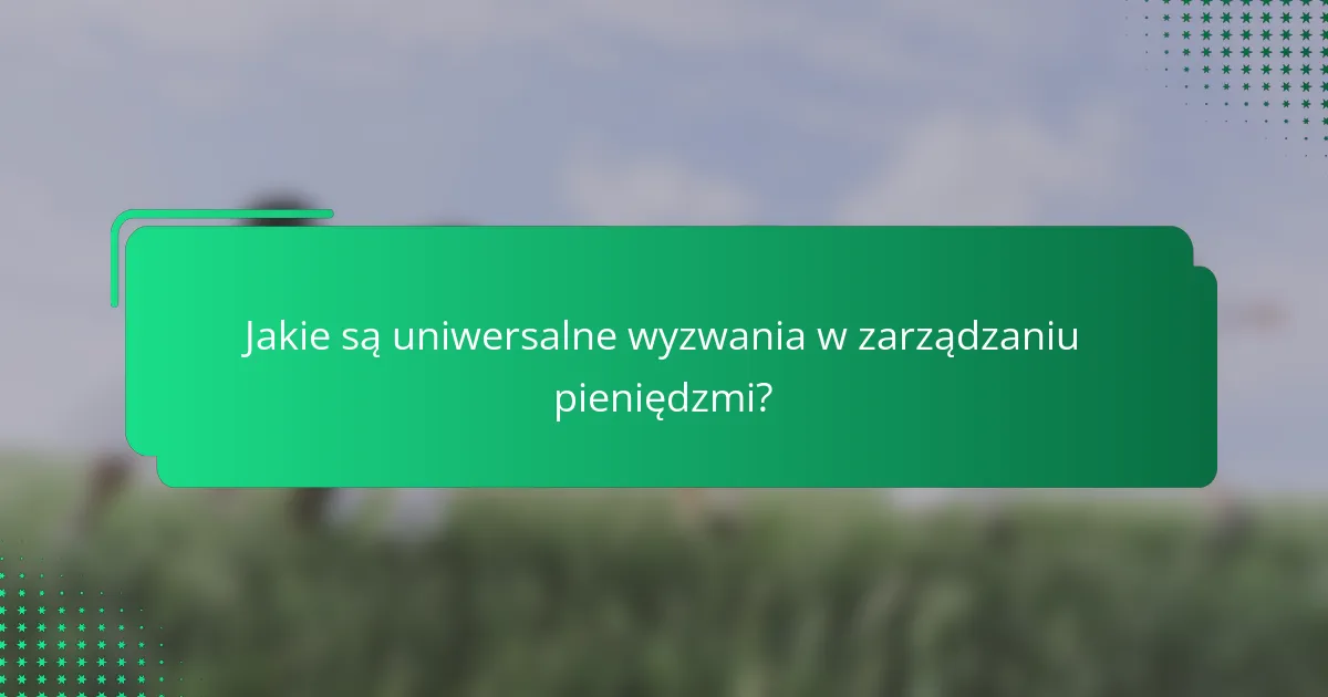 Jakie są uniwersalne wyzwania w zarządzaniu pieniędzmi?