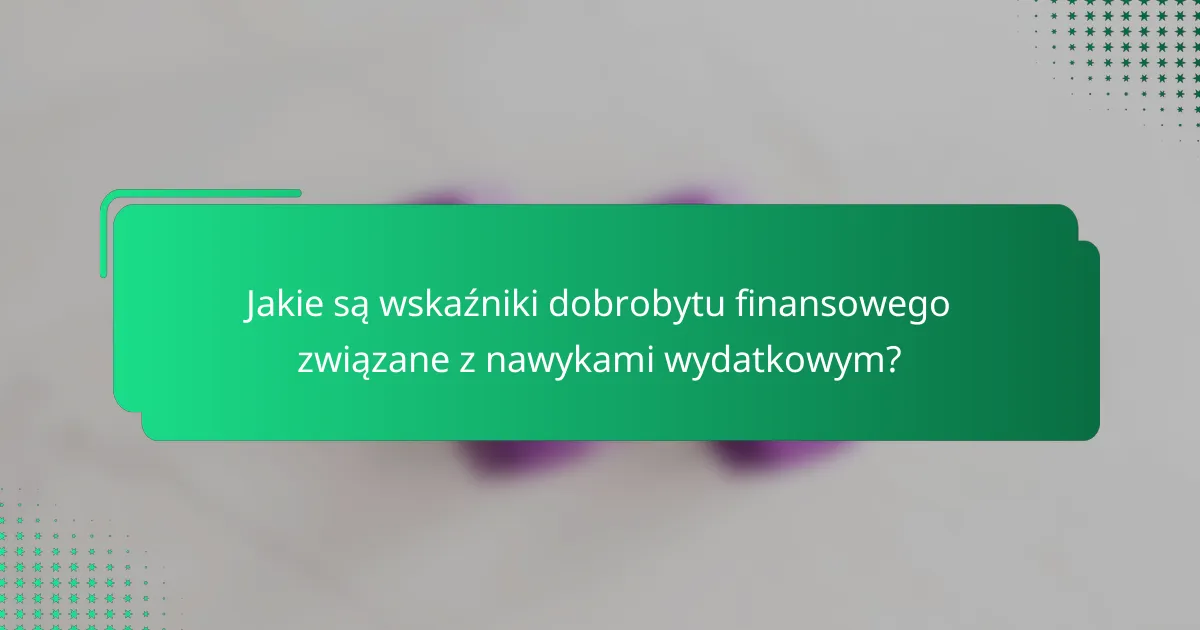 Jakie są wskaźniki dobrobytu finansowego związane z nawykami wydatkowym?
