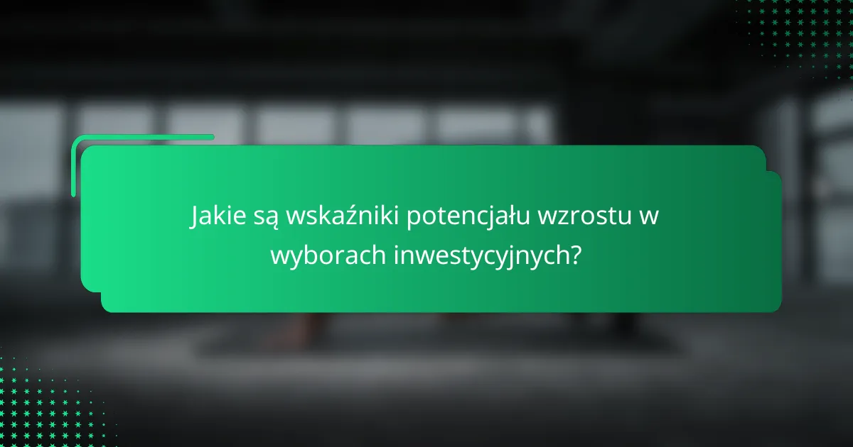 Jakie są wskaźniki potencjału wzrostu w wyborach inwestycyjnych?