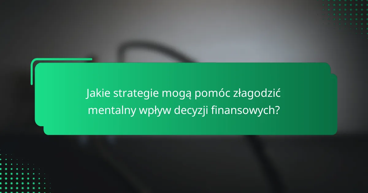 Jakie strategie mogą pomóc złagodzić mentalny wpływ decyzji finansowych?