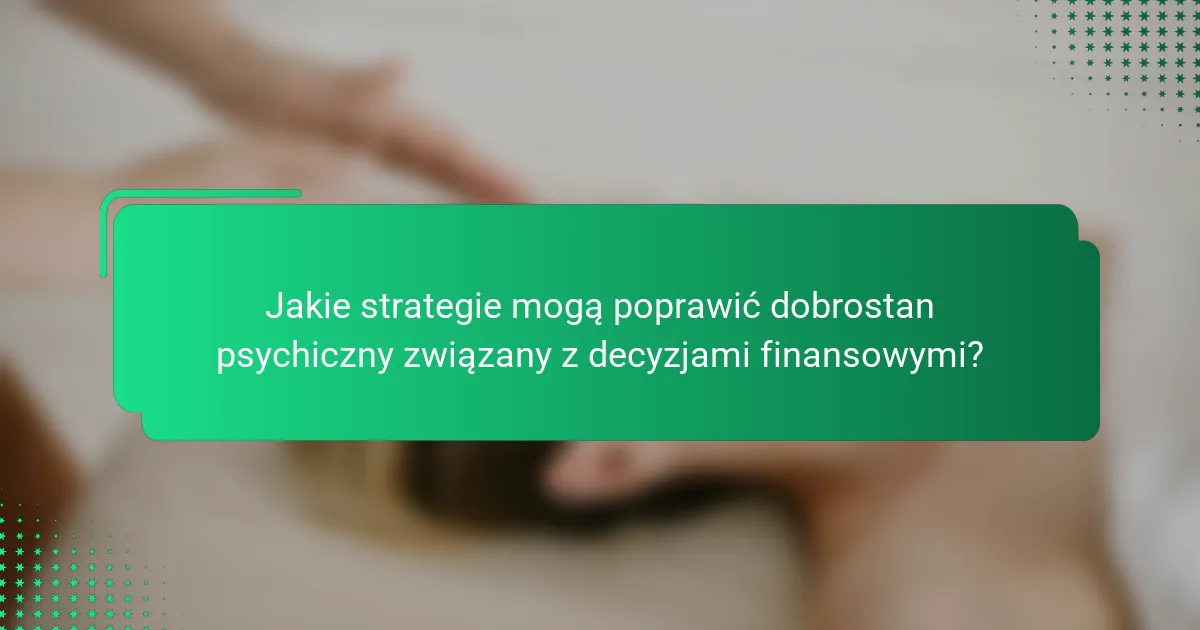 Jakie strategie mogą poprawić dobrostan psychiczny związany z decyzjami finansowymi?