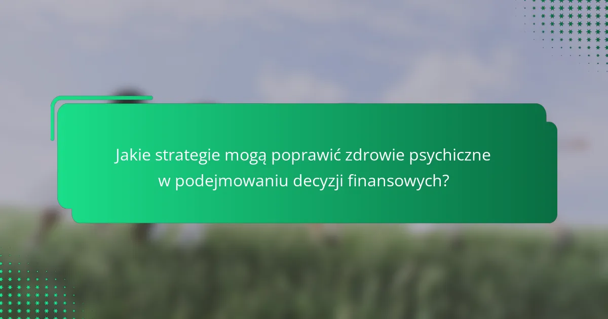 Jakie strategie mogą poprawić zdrowie psychiczne w podejmowaniu decyzji finansowych?