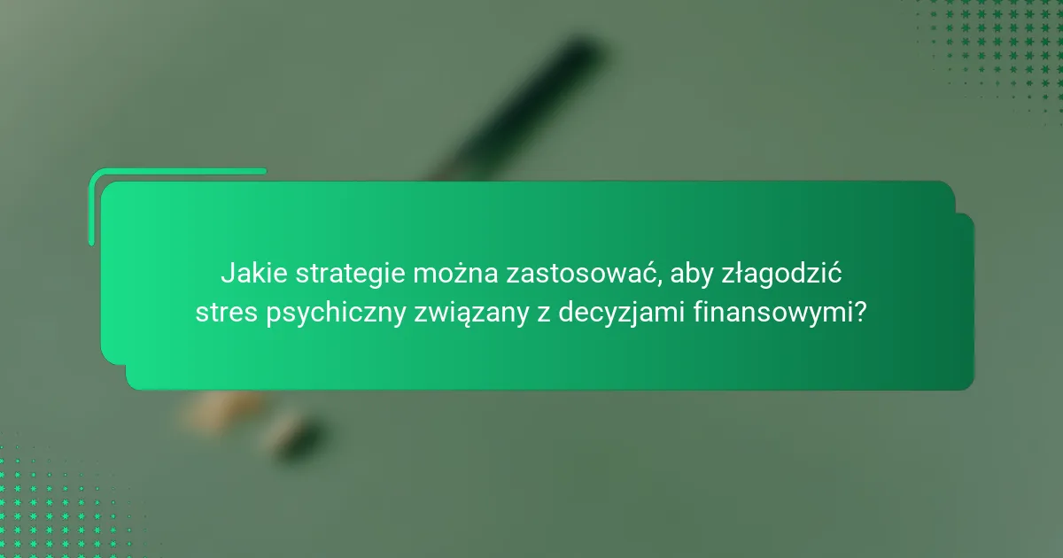 Jakie strategie można zastosować, aby złagodzić stres psychiczny związany z decyzjami finansowymi?