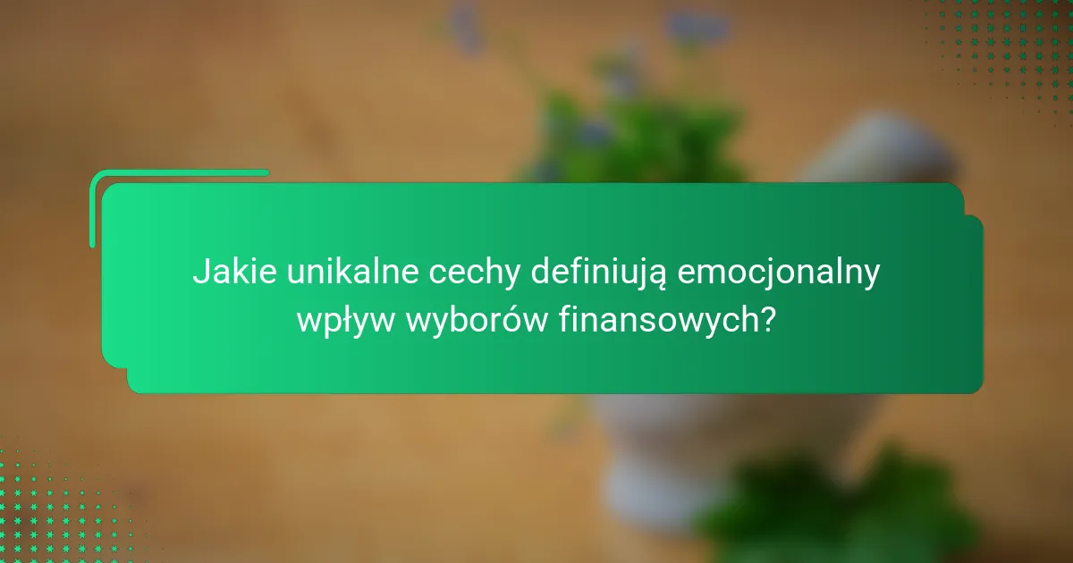 Jakie unikalne cechy definiują emocjonalny wpływ wyborów finansowych?