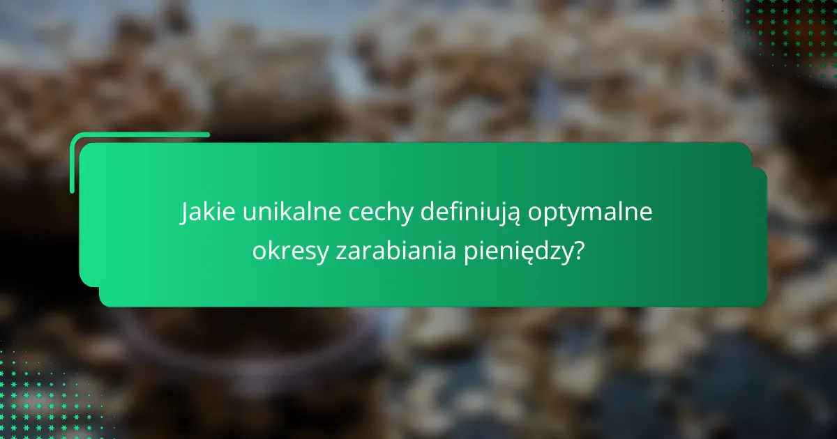 Jakie unikalne cechy definiują optymalne okresy zarabiania pieniędzy?