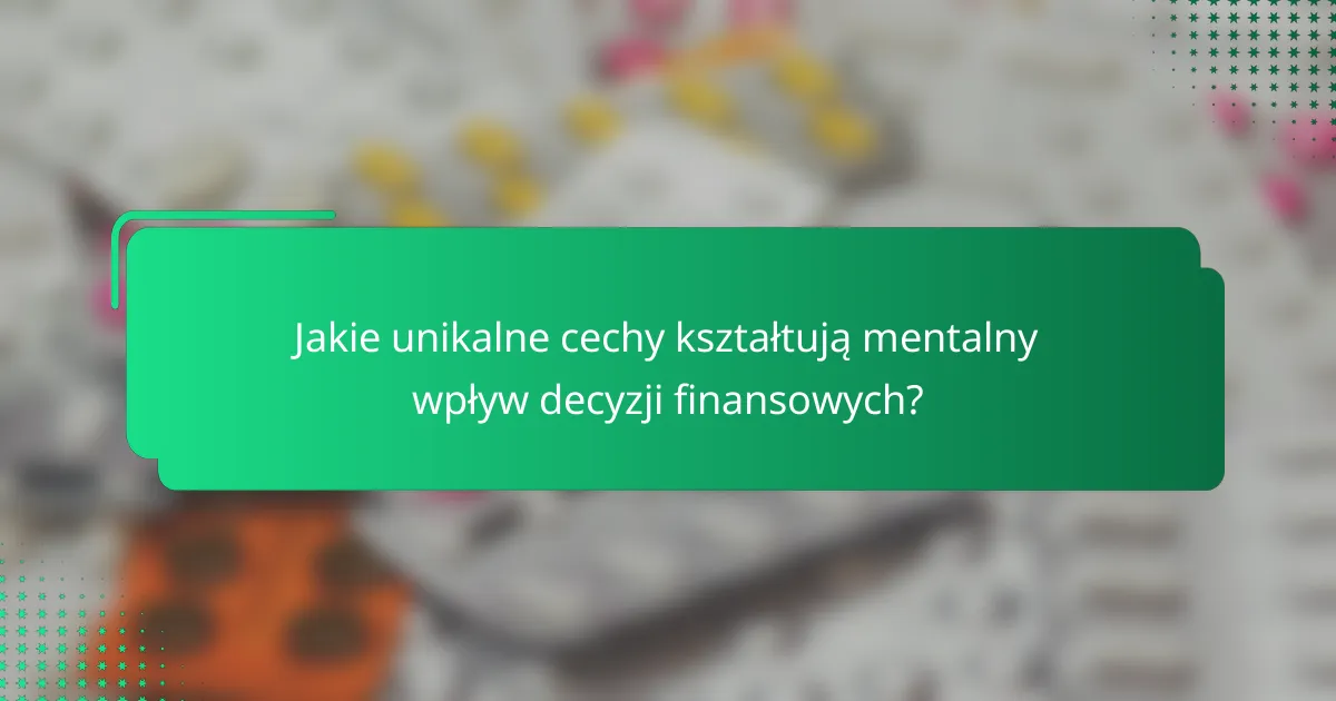 Jakie unikalne cechy kształtują mentalny wpływ decyzji finansowych?