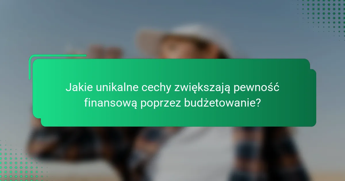 Jakie unikalne cechy zwiększają pewność finansową poprzez budżetowanie?