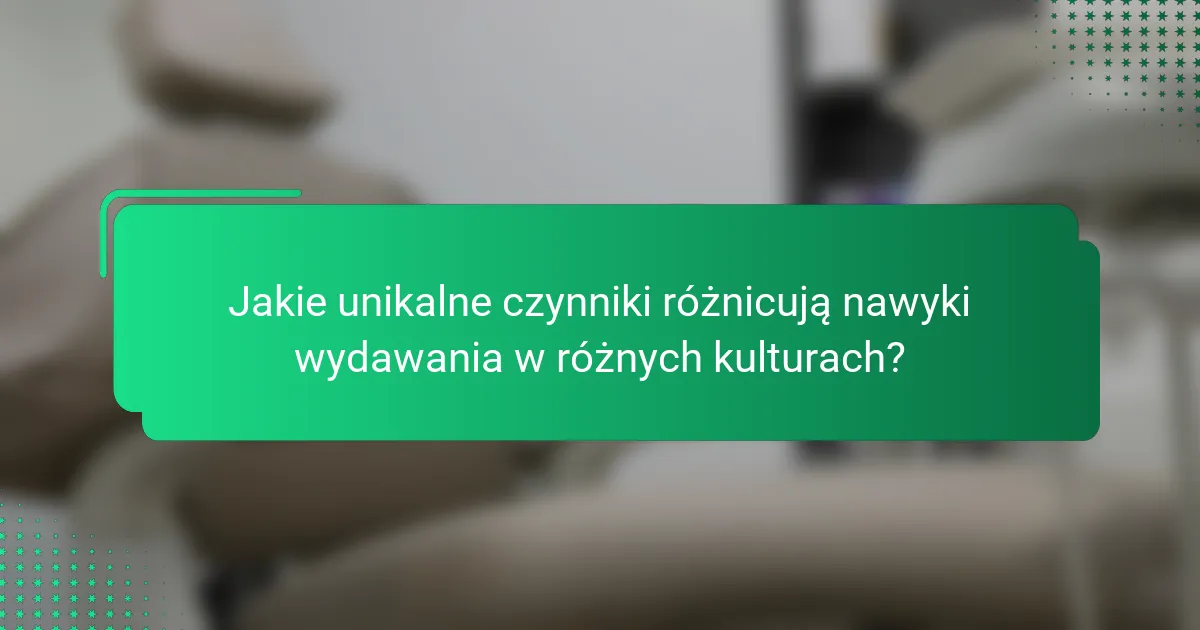 Jakie unikalne czynniki różnicują nawyki wydawania w różnych kulturach?