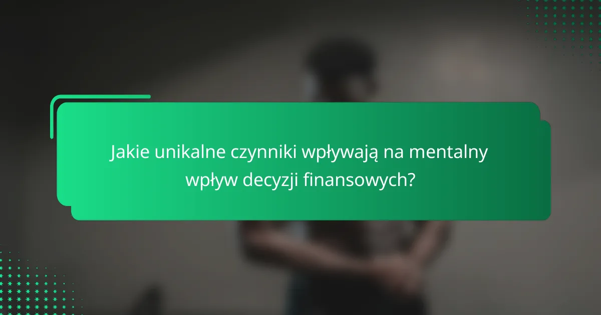 Jakie unikalne czynniki wpływają na mentalny wpływ decyzji finansowych?