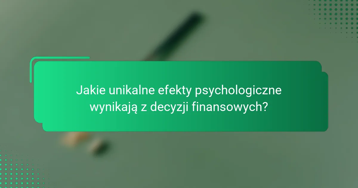 Jakie unikalne efekty psychologiczne wynikają z decyzji finansowych?