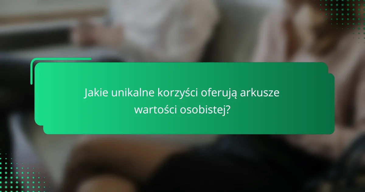 Jakie unikalne korzyści oferują arkusze wartości osobistej?