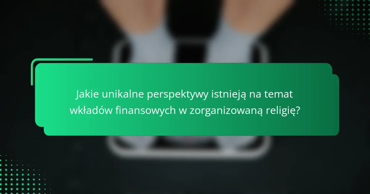 Jakie unikalne perspektywy istnieją na temat wkładów finansowych w zorganizowaną religię?