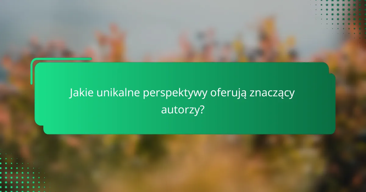 Jakie unikalne perspektywy oferują znaczący autorzy?