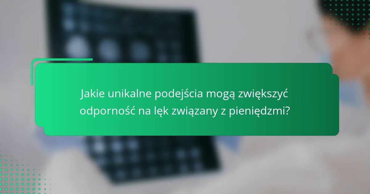 Jakie unikalne podejścia mogą zwiększyć odporność na lęk związany z pieniędzmi?