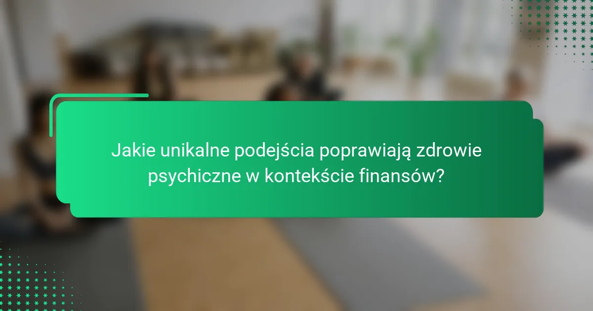 Jakie unikalne podejścia poprawiają zdrowie psychiczne w kontekście finansów?