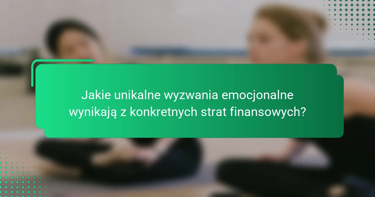Jakie unikalne wyzwania emocjonalne wynikają z konkretnych strat finansowych?