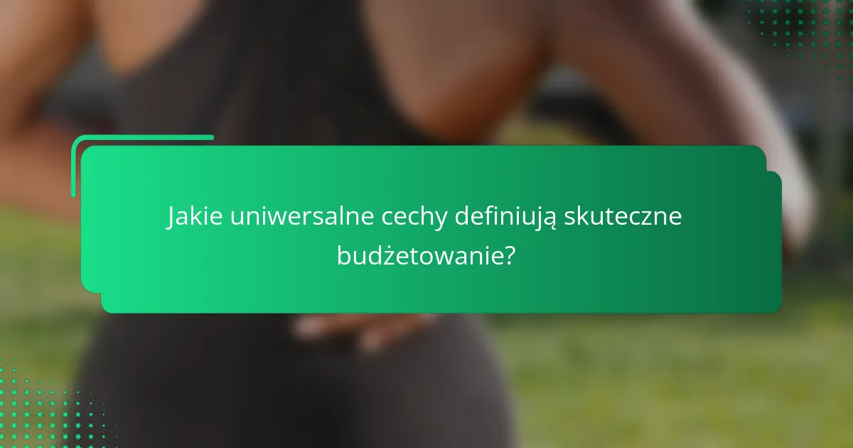 Jakie uniwersalne cechy definiują skuteczne budżetowanie?