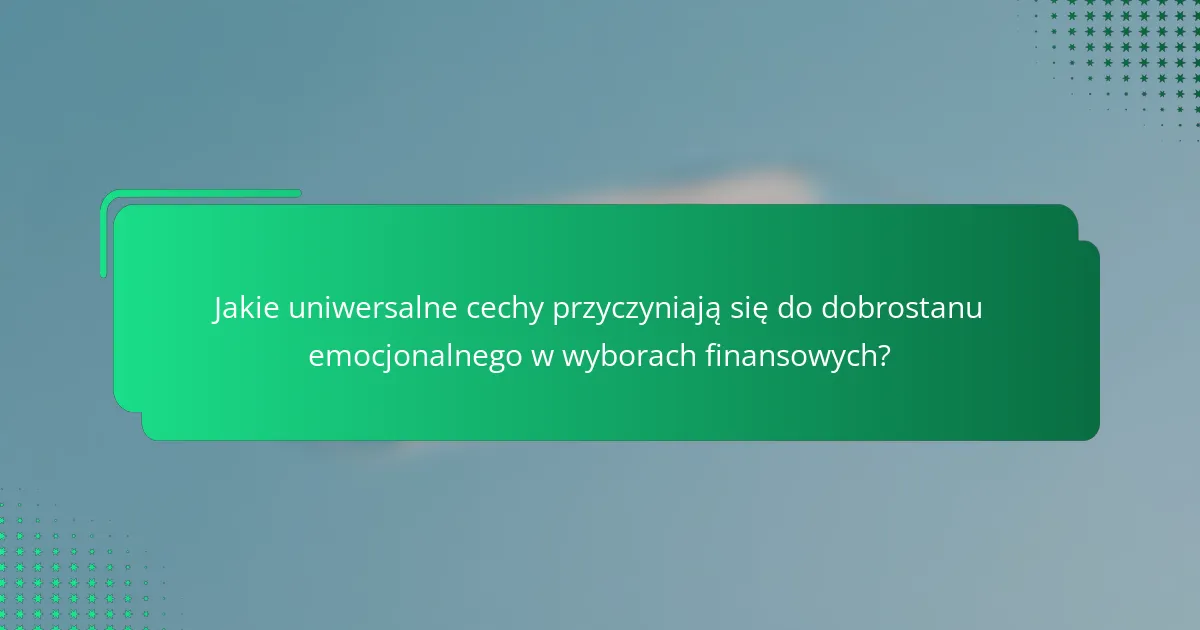 Jakie uniwersalne cechy przyczyniają się do dobrostanu emocjonalnego w wyborach finansowych?