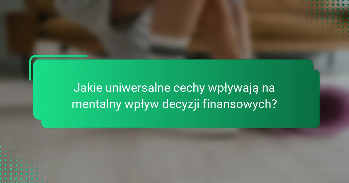 Jakie uniwersalne cechy wpływają na mentalny wpływ decyzji finansowych?