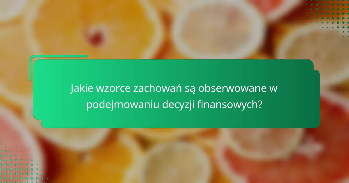 Jakie wzorce zachowań są obserwowane w podejmowaniu decyzji finansowych?