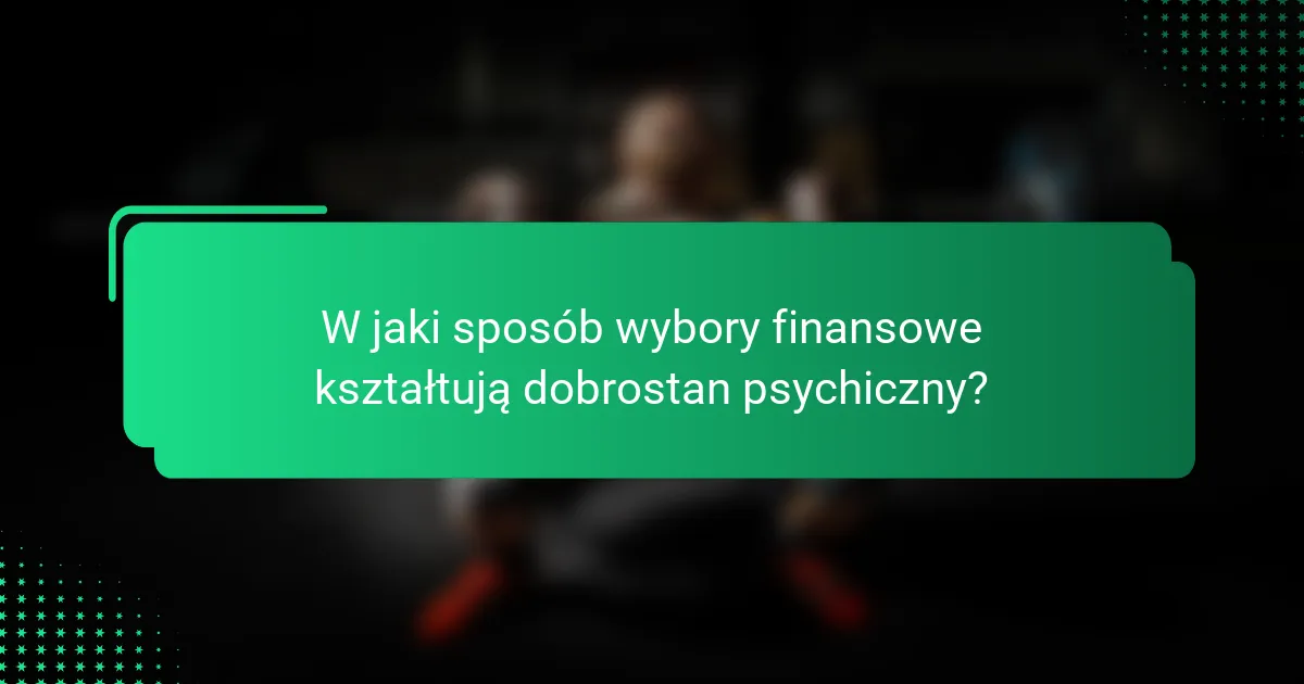 W jaki sposób wybory finansowe kształtują dobrostan psychiczny?